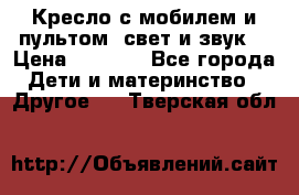 Кресло с мобилем и пультом (свет и звук) › Цена ­ 3 990 - Все города Дети и материнство » Другое   . Тверская обл.